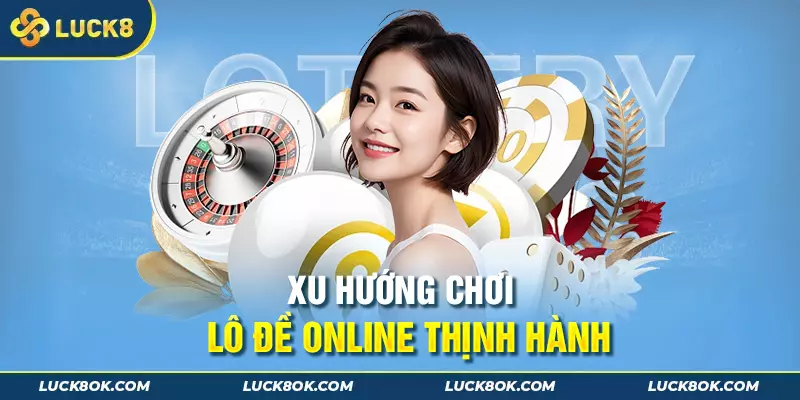 Xu hướng chơi lô đề online ngày càng thịnh hành